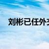 刘彬已任外交部党委委员 这是什么情况？