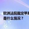 欧洲法院裁定苹果补缴130亿欧元税款，谷歌垄断案败诉 这是什么情况？