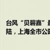 台风“贝碧嘉”最大可能在浙江平湖到上海浦东一带沿海登陆，上海全市公园关闭 这是什么情况？