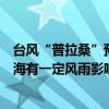 台风“普拉桑”预计明天下午到晚上在浙江沿海登陆，对上海有一定风雨影响 这是什么情况？