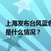 上海发布台风蓝色预警，全市启动防汛防台四级响应行动 这是什么情况？