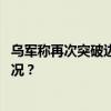 乌军称再次突破边境进入俄境内，俄方暂无回应 这是什么情况？