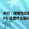 央行：保障性住房发放再贷款比例从贷款本金60%提升到100% 这是什么情况？