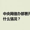 中央网信办部署开展专项行动，集中整治五类突出问题 这是什么情况？