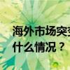 海外市场突变！油价大跌，中概股回调 这是什么情况？