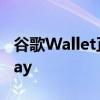 谷歌Wallet正式回归在大部分地区取代谷歌Pay