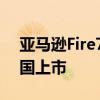 亚马逊Fire7和Fire7Kids平板电脑现已在英国上市