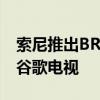 索尼推出BRAVIAXR系列4K全阵列LED智能谷歌电视