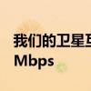 我们的卫星互联网下载速度现在可以超过100Mbps