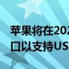 苹果将在2023年iPhone上放弃Lightning端口以支持USBC