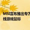 MSI宣布推出专为游戏玩家设计的离合器GM41轻量级V2有线游戏鼠标