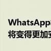 WhatsApp将获得期待已久的功能 共享信息将变得更加安全