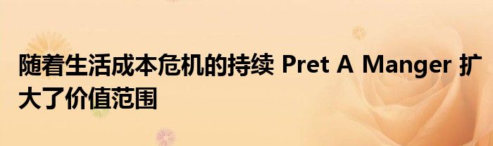 随着生活成本危机的持续 Pret A Manger 扩大了价值范围