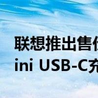 联想推出售价6.99美元的Thinkplus GaN Mini USB-C充电器