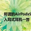 所谓的AirPodsStudioSport泄漏图像使我们对苹果的高级入耳式耳机一瞥