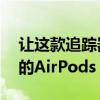 让这款追踪器优惠百分之30再也不会失去您的AirPods