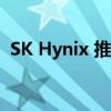 SK Hynix 推出迄今为止最快的客户端 SSD