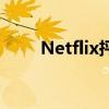 Netflix抨击其新的更大的竞争对手