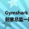 Gymshark 聘请有影响力的人担任新的提升创意总监一职