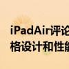 iPadAir评论摘要对于大多数人来说合适的价格设计和性能