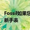 Fossil如果您想要新的WearOS请购买我们的新手表