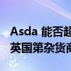 Asda 能否超越 Sainury&#039;s 成为英国第杂货商