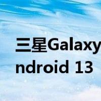 三星Galaxy F23开始接收带有One UI 5的Android 13