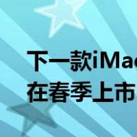 下一款iMac27英寸ProMotion机型可能会在春季上市